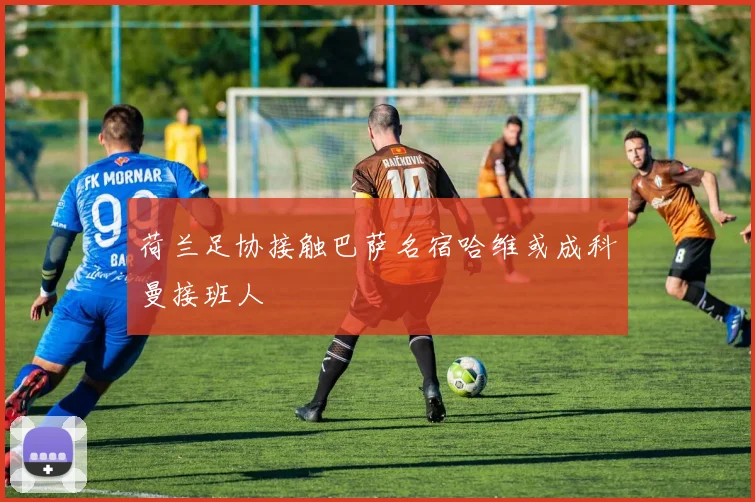 荷兰足协接触巴萨名宿哈维或成科曼接班人