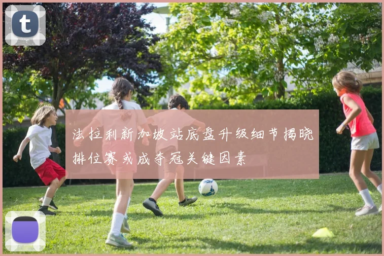 法拉利新加坡站底盘升级细节揭晓排位赛或成夺冠关键因素