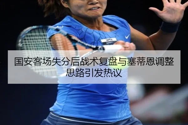 国安客场失分后战术复盘与塞蒂恩调整思路引发热议