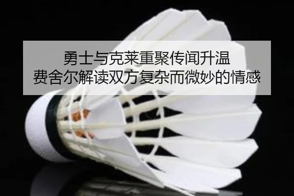 勇士与克莱重聚传闻升温 费舍尔解读双方复杂而微妙的情感