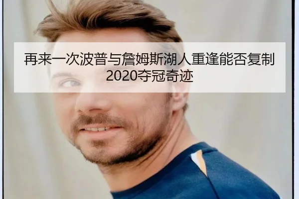 再来一次波普与詹姆斯湖人重逢能否复制2020夺冠奇迹