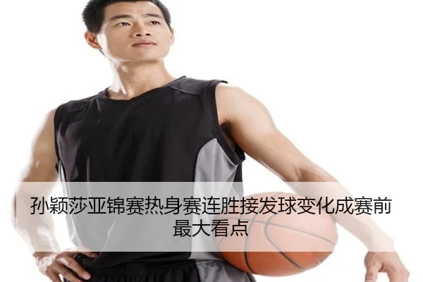孙颖莎亚锦赛热身赛连胜接发球变化成赛前最大看点