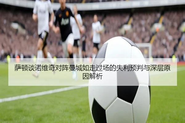 萨顿谈诺维奇对阵曼城如走过场的失利预判与深层原因解析